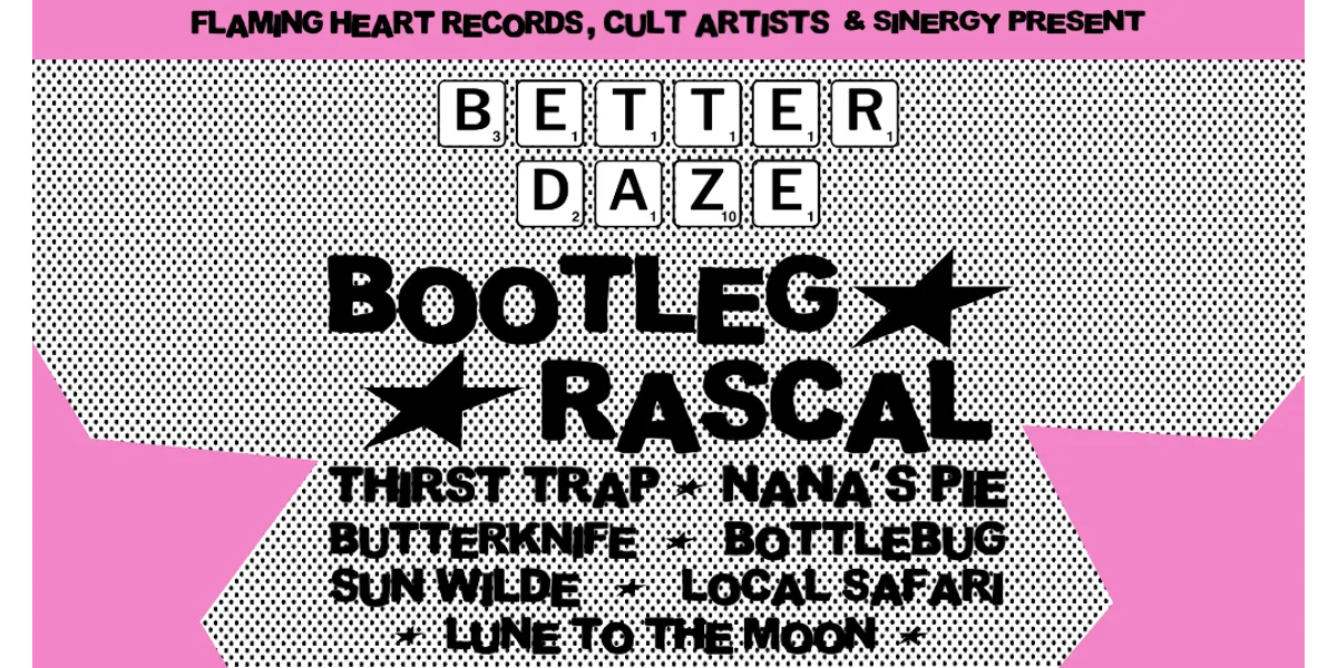 CULT ARTISTS • GOOD INTENT • FLAMING HEART RECORDS • SINEGRY PRESENTS: BETTER DAZE ft. BOOTLEG RASCAL - BYRON BAY BOOTLEG RASCAL • THIRST TRAP • NANA'S PIE • BUTTERKNIFE • BOTTLEBUG • SUN WILDE • LOCAL SAFAR I• LUNE TO THE MOON